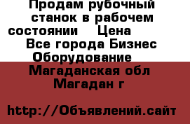 Продам рубочный станок в рабочем состоянии  › Цена ­ 55 000 - Все города Бизнес » Оборудование   . Магаданская обл.,Магадан г.